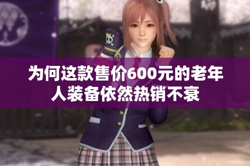 为何这款售价600元的老年人装备依然热销不衰