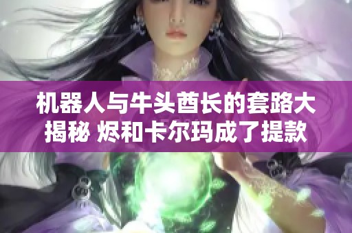 机器人与牛头酋长的套路大揭秘 烬和卡尔玛成了提款机如何戒除网瘾