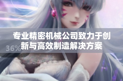 专业精密机械公司致力于创新与高效制造解决方案