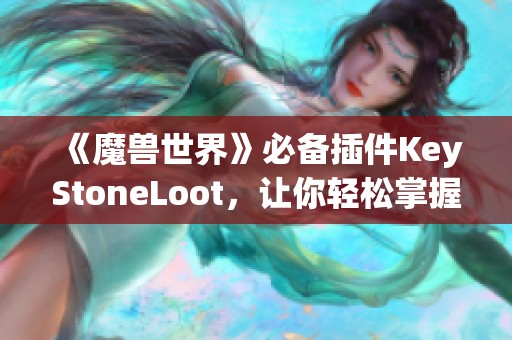 《魔兽世界》必备插件KeyStoneLoot，让你轻松掌握大秘境掉落信息