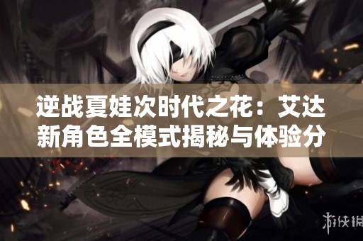 逆战夏娃次时代之花：艾达新角色全模式揭秘与体验分享