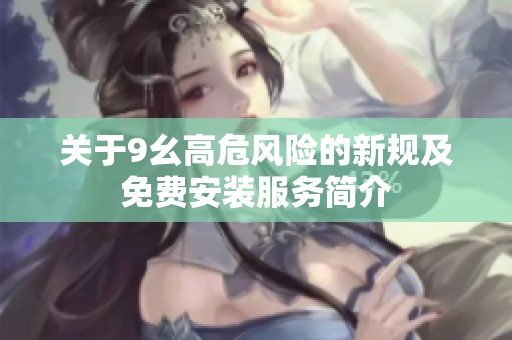 关于9幺高危风险的新规及免费安装服务简介