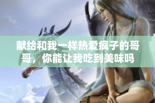 献给和我一样热爱疯子的哥哥，你能让我吃到美味吗