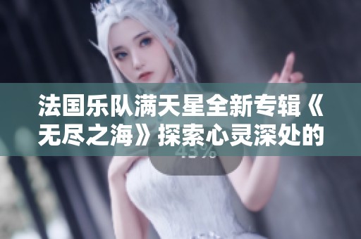 法国乐队满天星全新专辑《无尽之海》探索心灵深处的音乐旅程