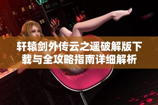 轩辕剑外传云之遥破解版下载与全攻略指南详细解析