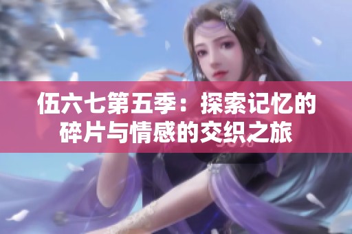 伍六七第五季：探索记忆的碎片与情感的交织之旅