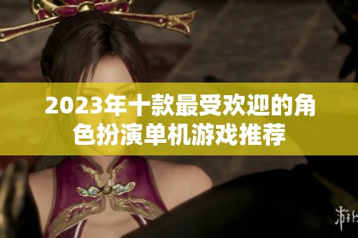 2023年十款最受欢迎的角色扮演单机游戏推荐
