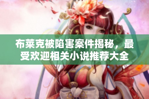 布莱克被陷害案件揭秘，最受欢迎相关小说推荐大全