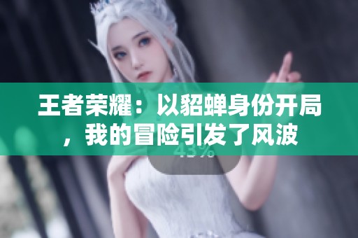 王者荣耀：以貂蝉身份开局，我的冒险引发了风波