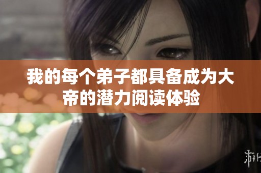 我的每个弟子都具备成为大帝的潜力阅读体验