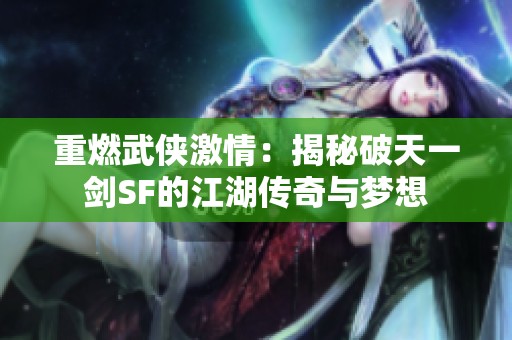 重燃武侠激情：揭秘破天一剑SF的江湖传奇与梦想