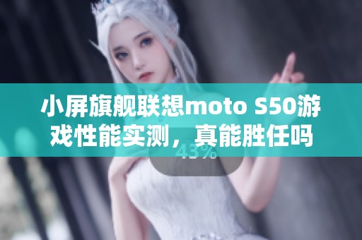小屏旗舰联想moto S50游戏性能实测，真能胜任吗
