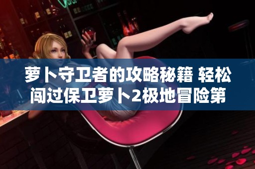 萝卜守卫者的攻略秘籍 轻松闯过保卫萝卜2极地冒险第30关
