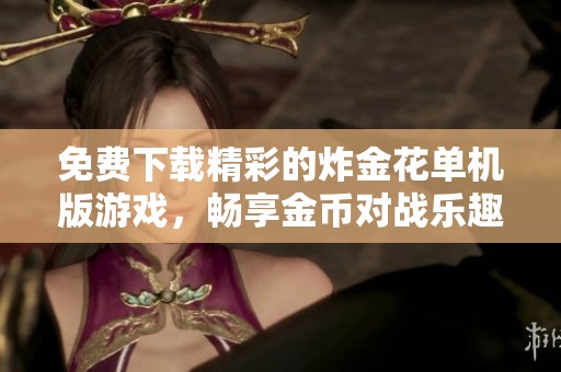 免费下载精彩的炸金花单机版游戏，畅享金币对战乐趣