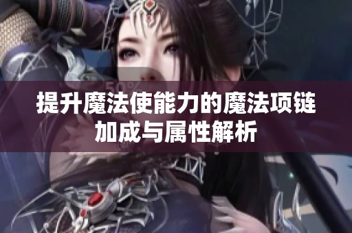 提升魔法使能力的魔法项链加成与属性解析