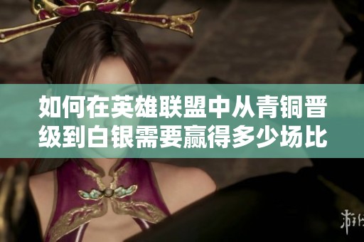 如何在英雄联盟中从青铜晋级到白银需要赢得多少场比赛