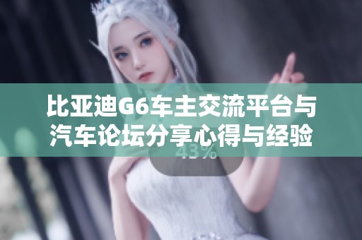 比亚迪G6车主交流平台与汽车论坛分享心得与经验