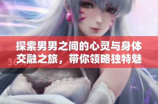 探索男男之间的心灵与身体交融之旅，带你领略独特魅力