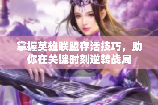 掌握英雄联盟存活技巧，助你在关键时刻逆转战局