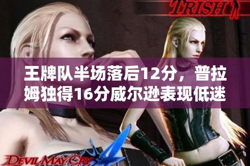 王牌队半场落后12分，普拉姆独得16分威尔逊表现低迷