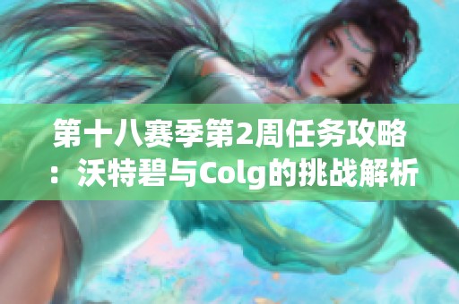 第十八赛季第2周任务攻略：沃特碧与Colg的挑战解析