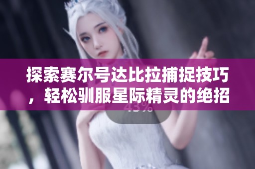 探索赛尔号达比拉捕捉技巧，轻松驯服星际精灵的绝招！