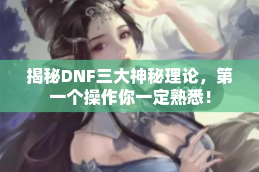 揭秘DNF三大神秘理论，第一个操作你一定熟悉！