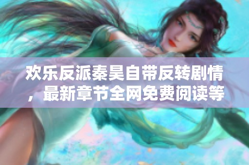 欢乐反派秦昊自带反转剧情，最新章节全网免费阅读等你探索
