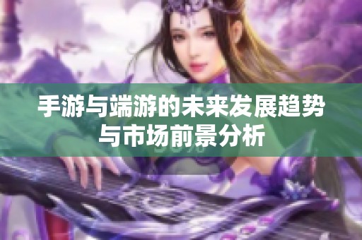手游与端游的未来发展趋势与市场前景分析