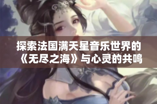 探索法国满天星音乐世界的《无尽之海》与心灵的共鸣
