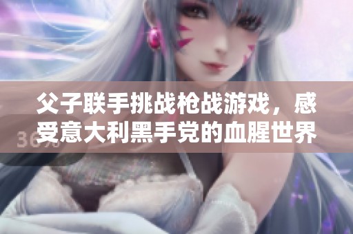 父子联手挑战枪战游戏，感受意大利黑手党的血腥世界