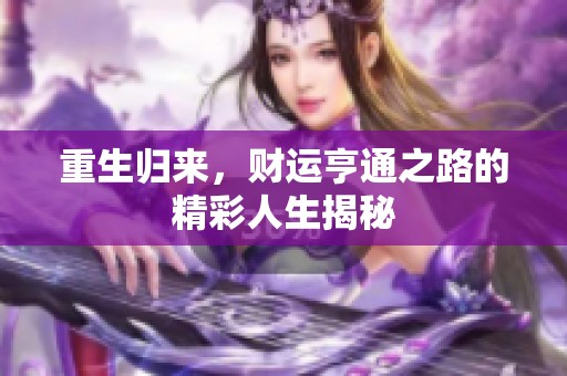 重生归来，财运亨通之路的精彩人生揭秘