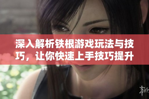 深入解析铁根游戏玩法与技巧，让你快速上手技巧提升