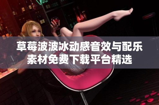 草莓波波冰动感音效与配乐素材免费下载平台精选