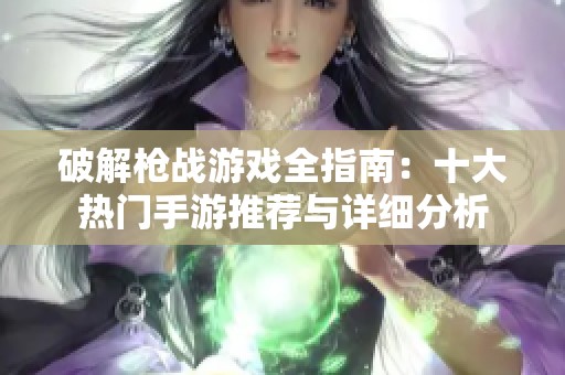 破解枪战游戏全指南：十大热门手游推荐与详细分析