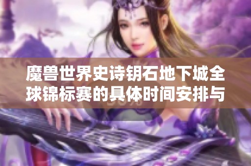 魔兽世界史诗钥石地下城全球锦标赛的具体时间安排与赛程解析