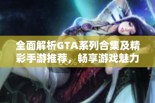 全面解析GTA系列合集及精彩手游推荐，畅享游戏魅力