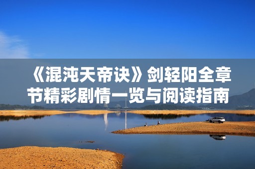 《混沌天帝诀》剑轻阳全章节精彩剧情一览与阅读指南