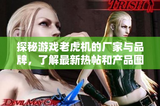 探秘游戏老虎机的厂家与品牌，了解最新热帖和产品图片