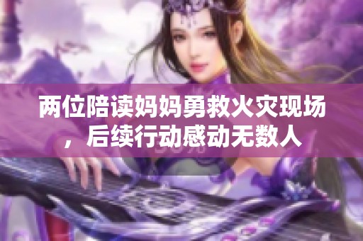 两位陪读妈妈勇救火灾现场，后续行动感动无数人