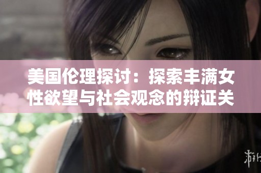 美国伦理探讨：探索丰满女性欲望与社会观念的辩证关系
