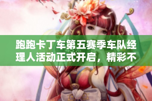 跑跑卡丁车第五赛季车队经理人活动正式开启，精彩不断带你飞