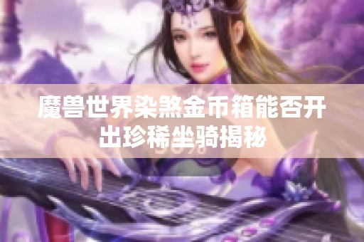 魔兽世界染煞金币箱能否开出珍稀坐骑揭秘