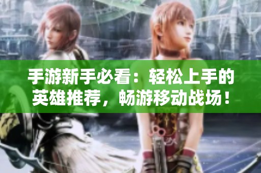 手游新手必看：轻松上手的英雄推荐，畅游移动战场！