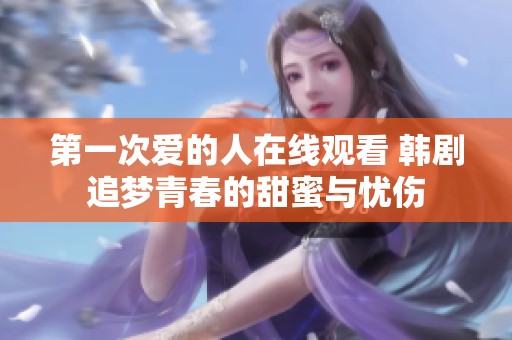第一次爱的人在线观看 韩剧追梦青春的甜蜜与忧伤