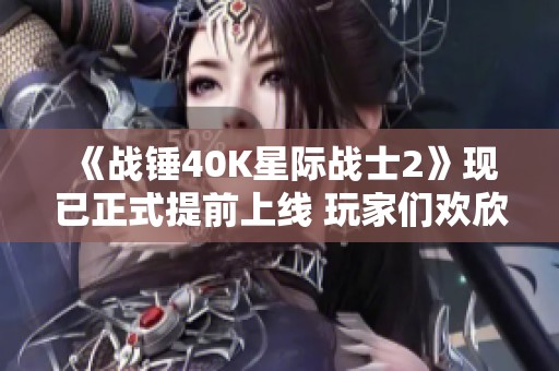 《战锤40K星际战士2》现已正式提前上线 玩家们欢欣鼓舞