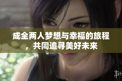 成全两人梦想与幸福的旅程，共同追寻美好未来