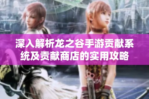 深入解析龙之谷手游贡献系统及贡献商店的实用攻略