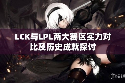LCK与LPL两大赛区实力对比及历史成就探讨