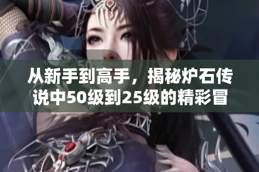 从新手到高手，揭秘炉石传说中50级到25级的精彩冒险旅程
